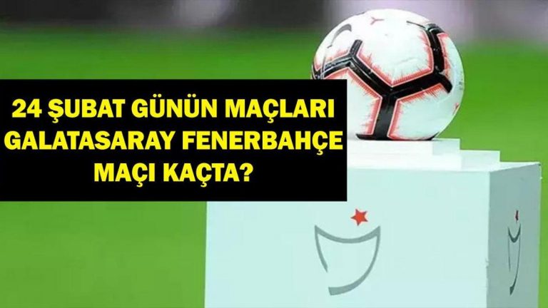 24 Şubat Bugün hangi eşleşmeler? Galatasaray Fenerbahce hangi kanalda maç? İşte 24 Şubat maçları