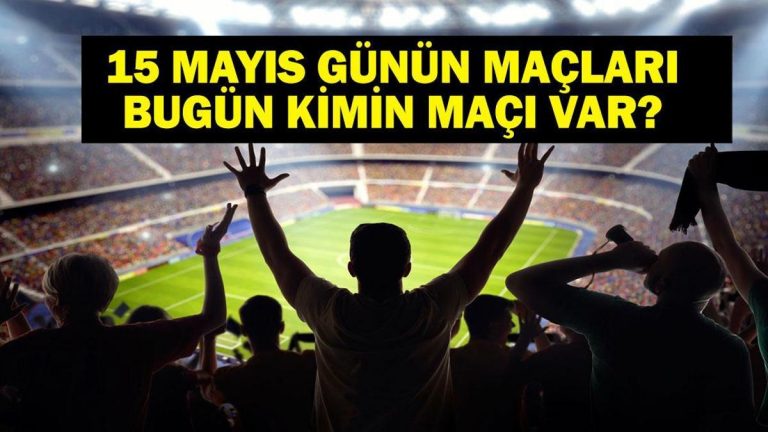 15 Mayıs Bugün kim bir maçı var? Bu gece hangi maçlarda var? 15 Mayıs maçları