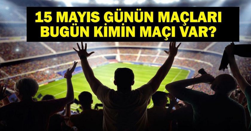 15 Mayıs Bugün kim bir maçı var? Bu gece hangi maçlarda var? 15 Mayıs maçları